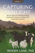Capturing Sunlight, Book 1: Skills & Ideas for Intensive Grazing, Sustainable Pastures, Healthy Soils, & Grassfed Livest