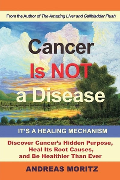Cancer Is Not a Disease - It's a Healing Mechanism: Discover Cancer's Hidden Purpose, Heal Its Root Causes, and Be Healt