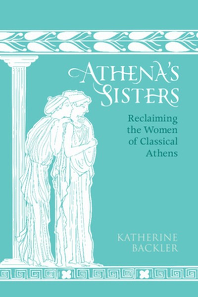 Athena's Sisters: Reclaiming the Women of Classical Athens
