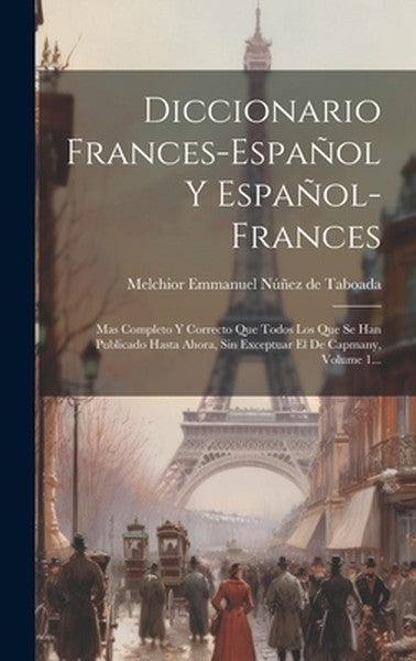 Diccionario Frances-español Y Español-frances: Mas Completo Y Correcto Que Todos Los Que Se Han Publicado Hasta Ahora, S