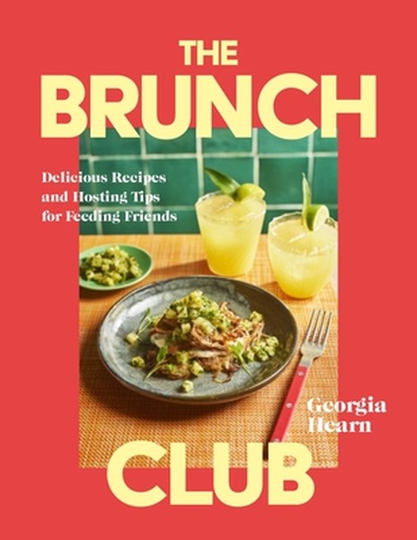 The Brunch Club: Delicious Recipes and Hosting Tips for Feeding Friends