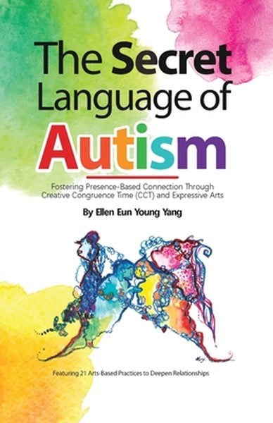 The Secret Language of Autism: Fostering Presence-Based Connection Through Creative Congruence Time (CCT) and Expressive