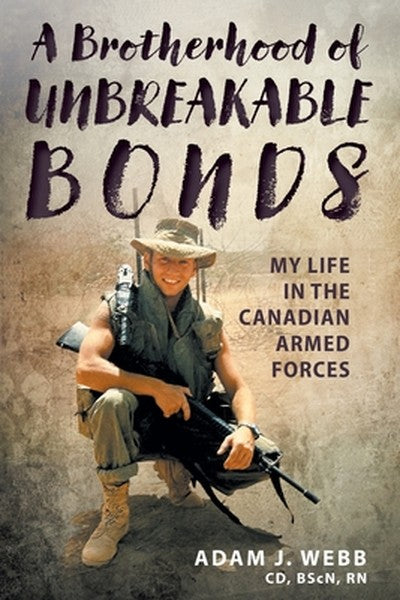 A Brotherhood of Unbreakable Bonds: My Life in The Canadian Armed Forces
