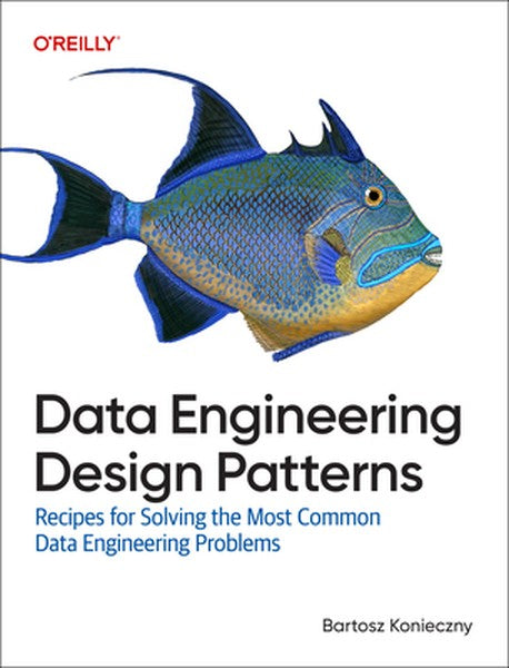 Data Engineering Design Patterns: Recipes for Solving the Most Common Data Engineering Problems