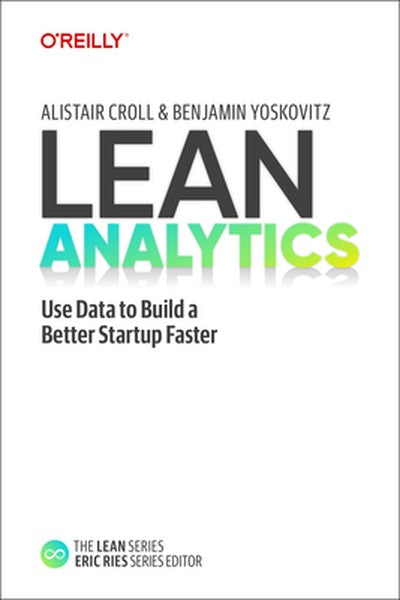 Lean Analytics: Use Data to Build a Better Startup Faster