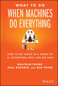 What to Do When Machines Do Everything: How to Get Ahead in a World of Ai, Algorithms, Bots, and Big Data
