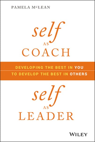 Self as Coach, Self as Leader: Developing the Best in You to Develop the Best in Others