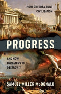 Progress: How One Idea Built Civilization and Now Threatens to Destroy It