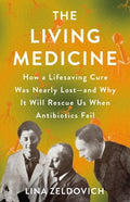 The Living Medicine: How a Lifesaving Cure Was Nearly Lost--And Why It Will Rescue Us When Antibiotics Fail