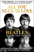 All You Need Is Love: The Beatles in Their Own Words: Unpublished, Unvarnished, and Told by the Beatles and Their Inner 