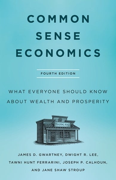 Common Sense Economics: What Everyone Should Know about Wealth and Prosperity, Fourth Edition