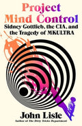 Project Mind Control: Sidney Gottlieb, the Cia, and the Tragedy of Mkultra