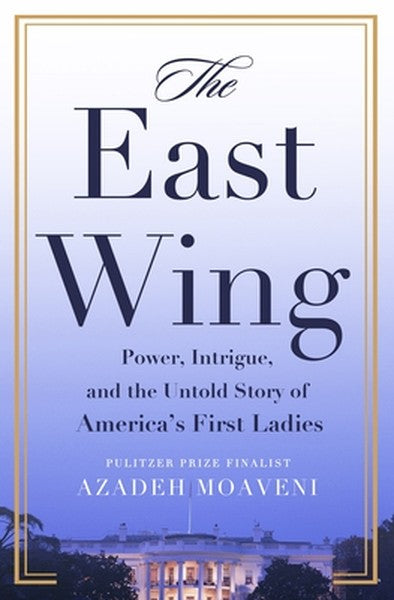 The East Wing: Power, Intrigue, and the Untold Story of America's First Ladies
