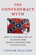 The Confederacy Myth: How an Insurrection of Slaveholders Tried to Destroy the United States