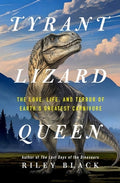 Tyrant Lizard Queen: The Love, Life, and Terror of Earth's Greatest Carnivore