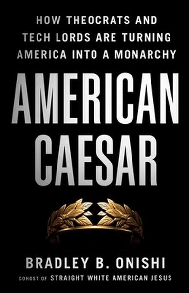 American Caesar: How Theocrats and Tech Lords Are Turning America Into a Monarchy