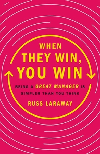 When They Win, You Win: Being a Great Manager Is Simpler Than You Think