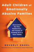 Adult Children of Emotionally Abusive Families: Overcoming the Pain, Dysfunction, and Trauma of Growing Up in a Toxic Fa