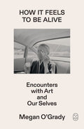 How It Feels to Be Alive: Encounters with Art and Our Selves