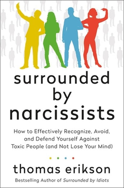 Surrounded by Narcissists: How to Effectively Recognize, Avoid, and Defend Yourself Against Toxic People (and Not Lose Y