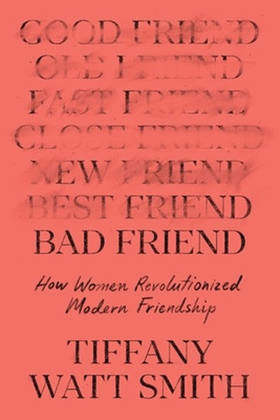 Bad Friend: How Women Revolutionized Modern Friendship