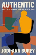 Authentic: The Myth of Bringing Your Full Self to Work
