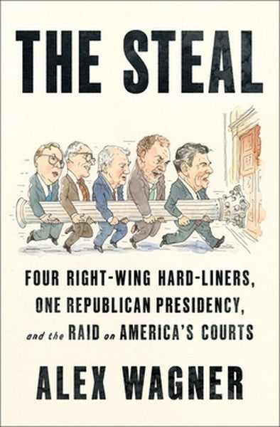 The Steal: Four Right-Wing Hard-Liners, One Republican Presidency, and the Raid on America's Courts
