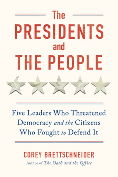The Presidents and the People: Five Leaders Who Threatened Democracy and the Citizens Who Fought to Defend It