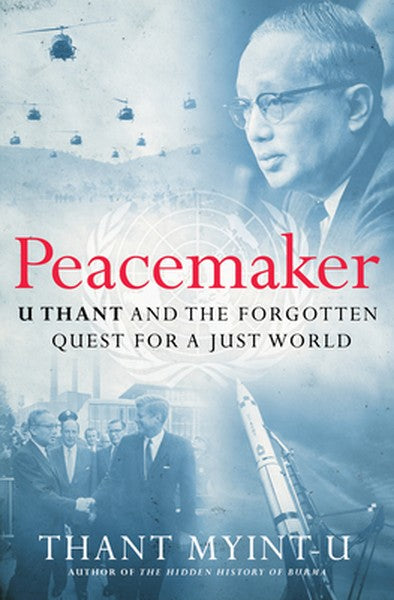 Peacemaker: U Thant and the Forgotten Quest for a Just World