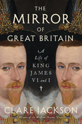 The Mirror of Great Britain: A Life of King James VI and I