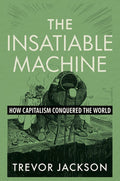 The Insatiable Machine: How Capitalism Conquered the World