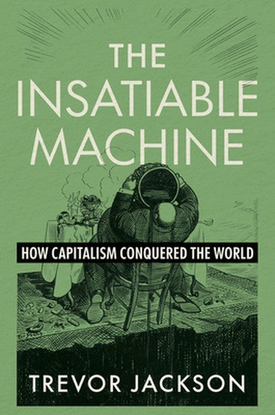The Insatiable Machine: How Capitalism Conquered the World