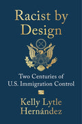 Racist by Design: Two Centuries of U.S. Immigration Control