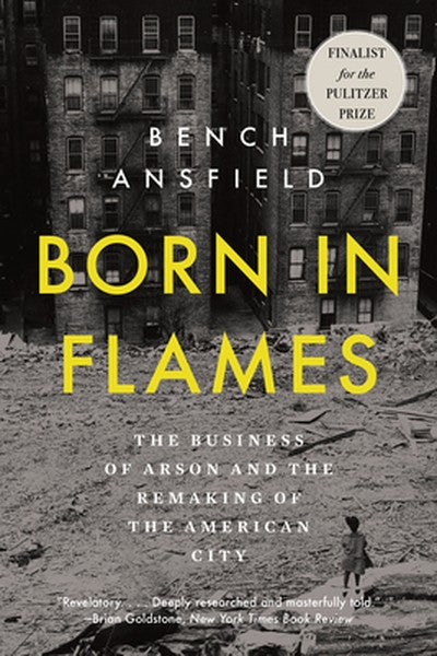 Born in Flames: The Business of Arson and the Remaking of the American City