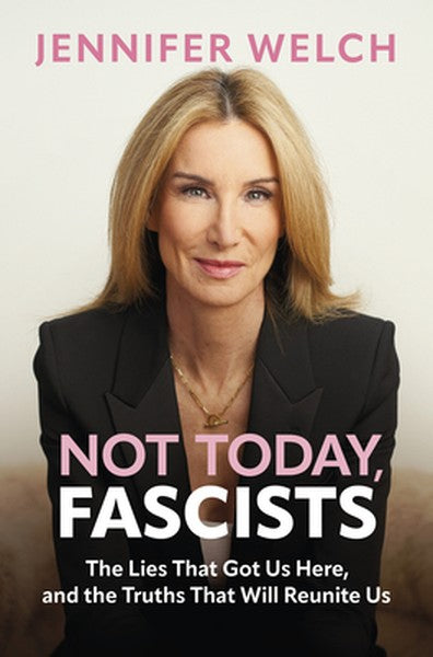 Not Today, Fascists: The Lies That Got Us Here, and the Truths That Will Reunite Us