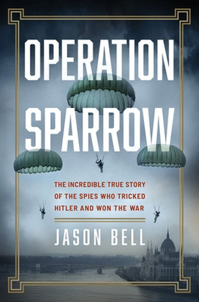 Operation Sparrow: The Incredible True Story of the Spies Who Tricked Hitler and Won the War