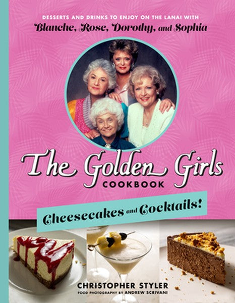The Golden Girls Cookbook: Cheesecakes and Cocktails!: Desserts and Drinks to Enjoy on the Lanai with Blanche, Rose, Dor