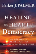 Healing the Heart of Democracy: The Courage to Create a Politics Worthy of the Human Spirit