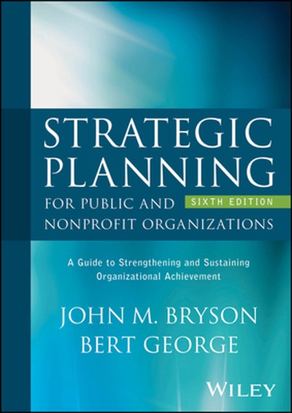 Strategic Planning for Public and Nonprofit Organizations: A Guide to Strengthening and Sustaining Organizational Achiev