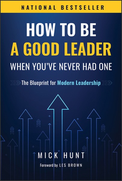 How to Be a Good Leader When You've Never Had One: The Blueprint for Modern Leadership