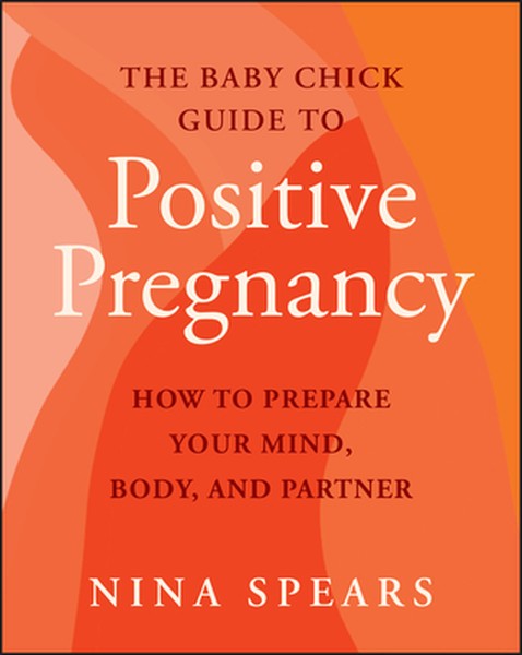 The Baby Chick Guide to Positive Pregnancy: How to Prepare Your Mind, Body, and Partner