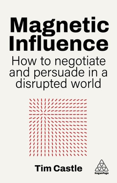 Magnetic Influence: How to Negotiate and Persuade in a Disrupted World