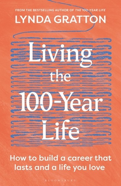 Living the 100-Year Life: How to Build a Career That Lasts and a Life You Love