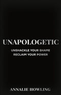 Unapologetic: Unshackle Your Shame, Reclaim Your Power