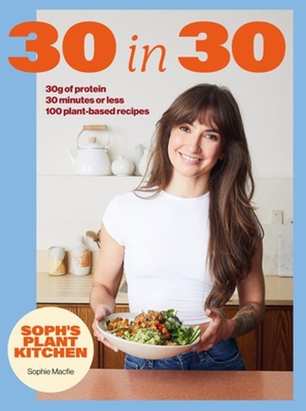Soph's 30 in 30 Plant Kitchen: Delicious Plant-Based Recipes with 30g of Protein in 30 Minutes or Less from the Sunday T
