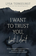 I Want to Trust You, But I Don't: Moving Forward When You're Skeptical of Others, Afraid of What God Will Allow, and Dou