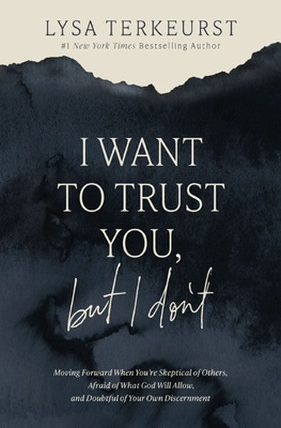 I Want to Trust You, But I Don't: Moving Forward When You're Skeptical of Others, Afraid of What God Will Allow, and Dou