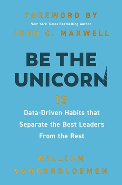 Be the Unicorn: 12 Data-Driven Habits That Separate the Best Leaders from the Rest /]Cwilliam Vanderbloemen; Foreword by