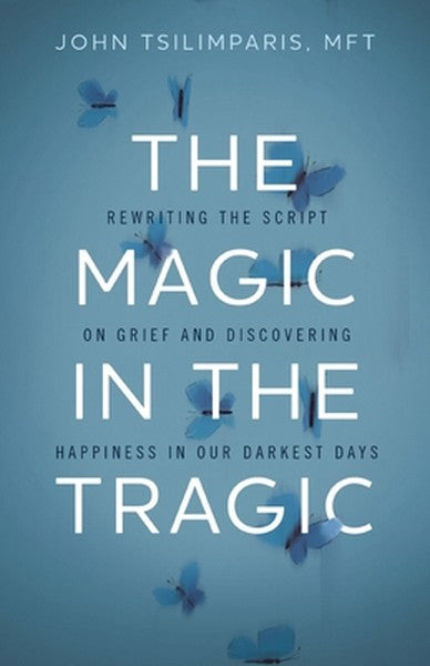 The Magic in the Tragic: Rewriting the Script on Grief and Discovering Happiness in Our Darkest Days - A New Approach to