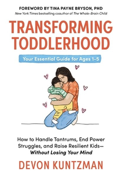 Transforming Toddlerhood: How to Handle Tantrums, End Power Struggles, and Raise Resilient Kids---Without Losing Your Mi